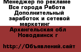 Менеджер по рекламе - Все города Работа » Дополнительный заработок и сетевой маркетинг   . Архангельская обл.,Новодвинск г.